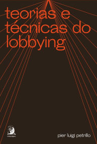Teorias e tÃ©cnicas do lobbying Pier Luigi Petrillo Author