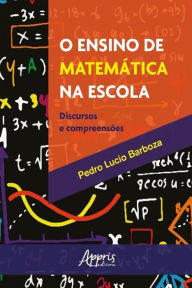 O Ensino De Matemática Na Escola: Discursos e Compreensões Pedro Lucio Barboza Author