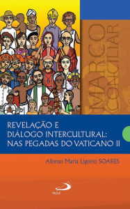 RevelaÃ§Ã£o e diÃ¡logo intercultural: nas pegadas do Vaticano II Afonso Maria Ligorio Soares Author