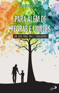 Para AlÃ©m de Regras e Limites: Um guia para pais e educadores Luciana Maria Caetano Author