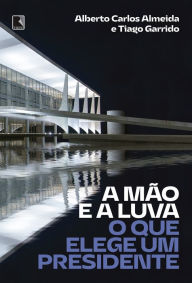 A mÃ£o e a luva: O que elege um presidente Alberto Carlos Almeida Author