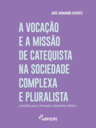A vocação e a missão de catequista na sociedade complexa e pluralista: subsídios para formação catequético-bíblica José Armando Vicente Author