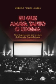 Eu que amava tanto o cinema: Uma viagem pessoal pela aventura do Cineclube EstaÃ§Ã£o Botafogo Marcelo FranÃ§a Mendes Author