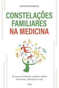 As ConstelaÃ§Ãµes Familiares na Medicina: O que as HistÃ³rias Revelam sobre Sintomas, DoenÃ§as e Cura Dagmar Ramos Author