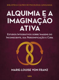 Alquimia e a imaginaÃ§Ã£o ativa: Estudos integrativos sobre imagens do inconsciente, sua personificaÃ§Ã£o e cura Marie-Louise Von Franz Author