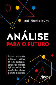 Análise para o Futuro - A Visão e o Pensamento Sistêmico e as Práticas de Gestão Estratégica, como Modelo de Gestão Ágil, para Melhoria de Soluções de