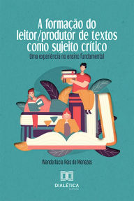 A Formação do Leitor/produtor de Textos como Sujeito Crítico: uma experiência no ensino fundamental Wanderlúcia Reis de Menezes Author