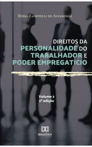 Direitos da personalidade do trabalhador e poder empregatício - Volume 2 Rúbia Zanotelli de Alvarenga Author