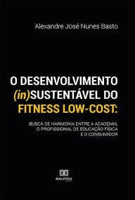 O desenvolvimento (in)sustentável do fitness low-cost: busca de harmonia entre a academia, o profissional de educação física e o consumidor Alexandre