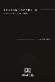 Textos Esparsos: de filosofia teÃ³rica e prÃ¡tica Claudio Ferreira Costa Author
