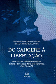 Do Cárcere à Libertação: formação em direitos humanos das detentas da Unidade Maria Júlia Maranhão, João Pessoa/PB VirgÃnia Maia de Araújo
