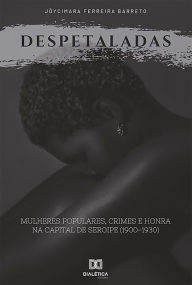 Despetaladas: mulheres populares, crimes e honra na capital de Sergipe (1900-1930) Jôycimara Ferreira Barreto Author
