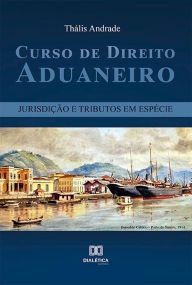Curso de Direito Aduaneiro: jurisdição e tributos em espécie Thális Andrade Author