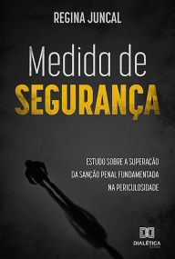 Medida de SeguranÃ§a: Estudo sobre a superaÃ§Ã£o da sanÃ§Ã£o penal fundamentada na periculosidade Regina Juncal Author