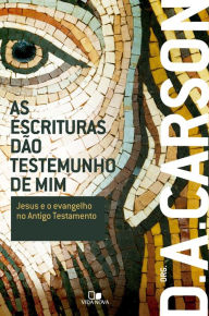 As Escrituras dão testemunho de mim: Jesus e o evangelho no Antigo Testamento D. A. Carson Author