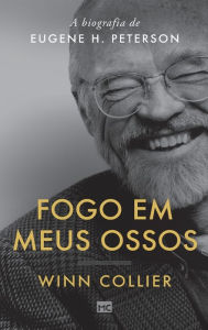 Fogo em meus ossos: A biografia de Eugene H. Peterson Winn Collier Author