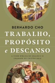 Trabalho, propósito e descanso: A visão bÃblica de shalom e o chamado do cristão hoje Bernardo Cho Author