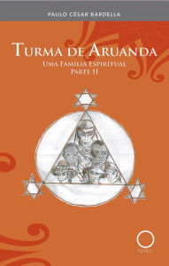 Turma de Aruanda: uma família espiritual parte II Paulo César Bardella Author