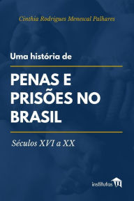 Uma histÃ¯Â¿Â½ria de penas e prisÃ¯Â¿Â½es no Brasil: SÃ¯Â¿Â½culos XVI a XX Cinthia Rodrigues Menescal Palhares Author