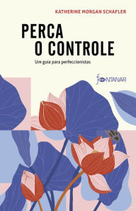 Perca o controle: Um guia para perfeccionistas Katherine Morgan Schafler Author