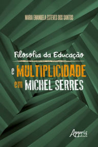 Filosofia da Educação e Multiplicidade em Michel Serres Maria Emanuela Esteves dos Santos Author