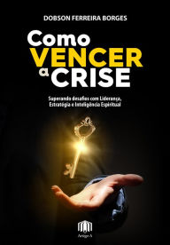 Como vencer a crise: Superando desafios com Liderança, Estratégia e Liderança Espiritual Dobson Borges Author