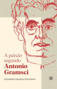 A paixão segundo Antonio Gramsci Eduardo Granja Coutinho Author