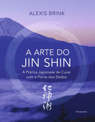 A arte do Jin Shin: A prÃ¡tica japonesa de curar com a ponta dos dedos Alexis Brink Author