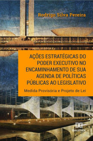 Ações estratégicas do Poder Executivo no encaminhamento de sua agenda de polÃticas públicas ao legislativo: Medida Provisória e Projeto de Lei R
