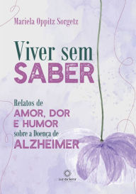 Viver sem saber: Relatos de amor, dor e humor sobre a Doença de Alzheimer Mariela Oppitz Sorgetz Author