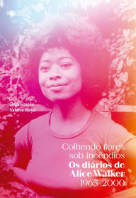 Colhendo flores sob incêndios: Os diários de Alice Walker: 1965-2000 Alice Walker Author