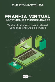 Frankia Virtual: multiplicando possibilidades.: Ganhando dinheiro com a internet vendendo produtos e serviÃ§os. Claudio Marcellini Author