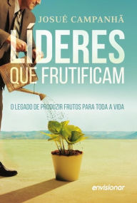 Líderes que Frutificam: O legado de produzir frutos para a vida toda Josué Campanhã Author