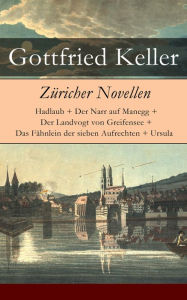 ZÃ¼richer Novellen: Hadlaub + Der Narr auf Manegg + Der Landvogt von Greifensee + Das FÃ¤hnlein der sieben Aufrechten + Ursula Gottfried Keller Author