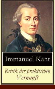 Kritik der praktischen Vernunft: Die Theorie derÂ MoralbegrÃ¼ndung Immanuel Kant Author