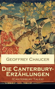 Die Canterbury-Erzählungen (Canterbury Tales): Berühmte mittelalterliche Geschichten von der höfischen Liebe, von Verrat und Habsucht Geoffrey Chaucer
