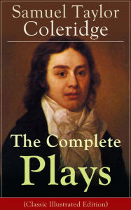 The Complete Plays of Samuel Taylor Coleridge: Dramatic Works of the English poet, literary critic and philosopher, author of The Rime of the Ancient