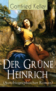 Der GrÃ¼ne Heinrich (Autobiographischer Roman): Einer der bedeutendsten Bildungsromane der deutschen Literatur des 19. Jahrhunderts Gottfried Keller A