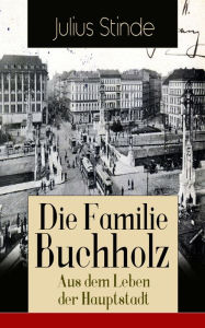 Die Familie Buchholz - Aus dem Leben der Hauptstadt: Humorvolle Chronik einer Familie (Berlin zur Kaiserzeit, ausgehendes 19. Jahrhundert) Julius Stin