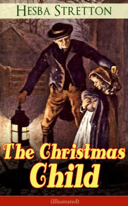 The Christmas Child (Illustrated): Children's Classic Hesba Stretton Author