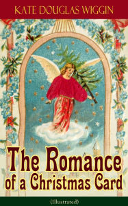 The Romance of a Christmas Card (Illustrated) Kate Douglas Wiggin Author