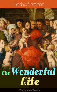 The Wonderful Life (Christmas Classic): The story of the life and death of our Lord Jesus Christ Hesba Stretton Author