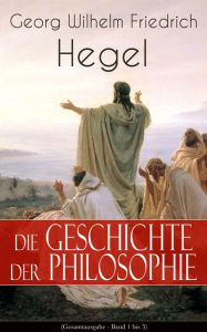 Die Geschichte der Philosophie (Gesamtausgabe - Band 1 bis 3): Griechische Philosophie + Orientalische Philosophie + Philosophie des Mittelalters + Ar