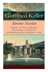 Züricher Novellen: Hadlaub + Der Narr auf Manegg + Der Landvogt von Greifensee + Das Fähnlein der sieben Aufrechten + Ursula Gottfried Keller Author