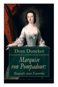 Marquise von Pompadour: Biografie einer Favoritin: Macht, Intrigen und Liebe am Hof (Historischer Roman) Dora Duncker Author