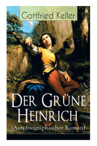 Der Grüne Heinrich (Autobiographischer Roman): Einer der bedeutendsten Bildungsromane der deutschen Literatur des 19. Jahrhunderts Gottfried Keller Au