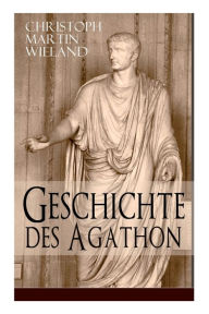 Geschichte des Agathon: Historischer Roman - Wichtigster Bildungsroman der Aufklärungsepoche Christoph Martin Wieland Author