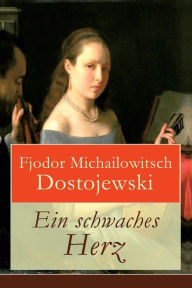 Ein schwaches Herz Fjodor Michailowitsch Dostojewski Author