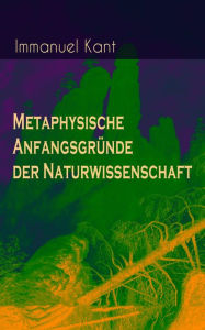 Metaphysische AnfangsgrÃ¼nde der Naturwissenschaft: Phoronomie + Dynamik + Mechanik + PhÃ¤nomenologie Immanuel Kant Author