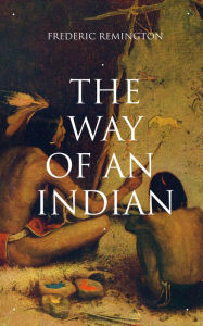 THE WAY OF AN INDIAN: Western Classic Frederic Remington Author